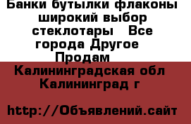 Банки,бутылки,флаконы,широкий выбор стеклотары - Все города Другое » Продам   . Калининградская обл.,Калининград г.